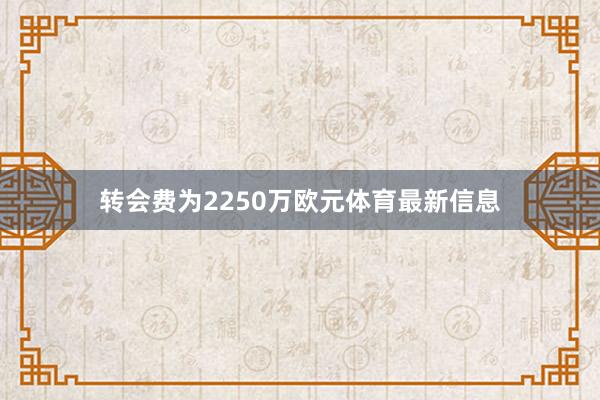 转会费为2250万欧元体育最新信息