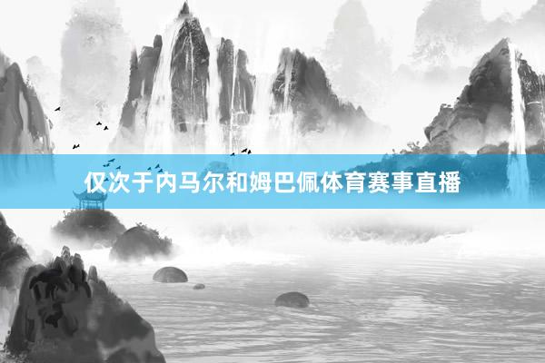 仅次于内马尔和姆巴佩体育赛事直播