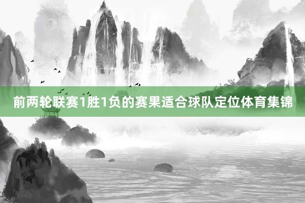 前两轮联赛1胜1负的赛果适合球队定位体育集锦