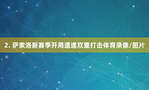 2. 萨索洛新赛季开局遭逢双重打击体育录像/图片