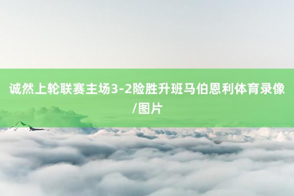 诚然上轮联赛主场3-2险胜升班马伯恩利体育录像/图片