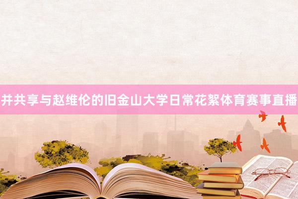 并共享与赵维伦的旧金山大学日常花絮体育赛事直播