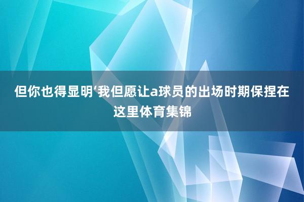 但你也得显明‘我但愿让a球员的出场时期保捏在这里体育集锦
