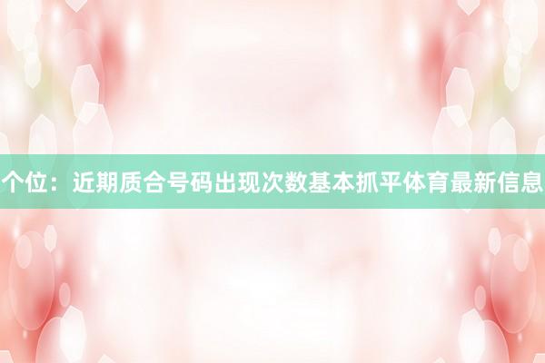 个位：近期质合号码出现次数基本抓平体育最新信息