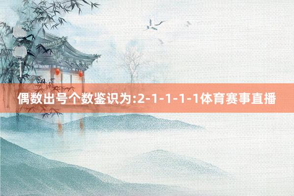 偶数出号个数鉴识为:2-1-1-1-1体育赛事直播