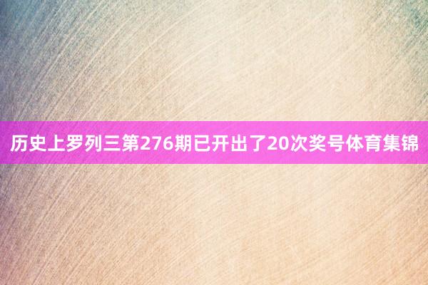 历史上罗列三第276期已开出了20次奖号体育集锦
