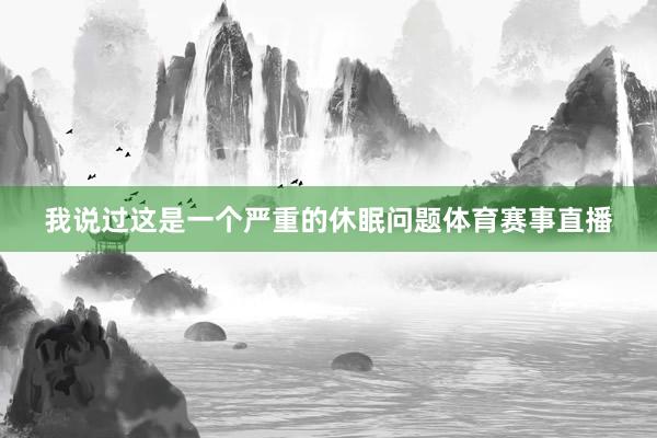 我说过这是一个严重的休眠问题体育赛事直播