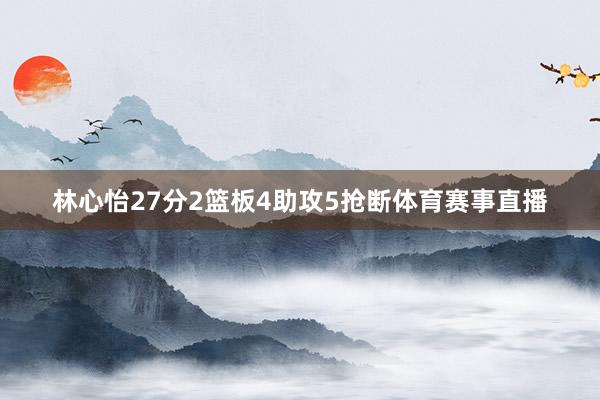 林心怡27分2篮板4助攻5抢断体育赛事直播