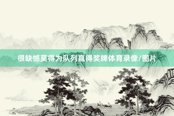 很缺憾莫得为队列赢得奖牌体育录像/图片