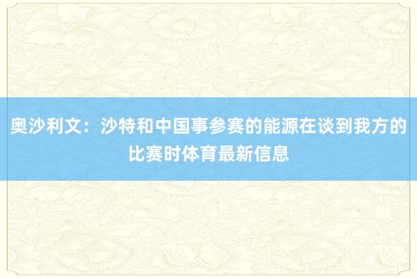 奥沙利文：沙特和中国事参赛的能源在谈到我方的比赛时体育最新信息