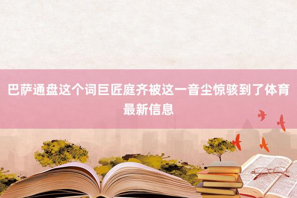 巴萨通盘这个词巨匠庭齐被这一音尘惊骇到了体育最新信息
