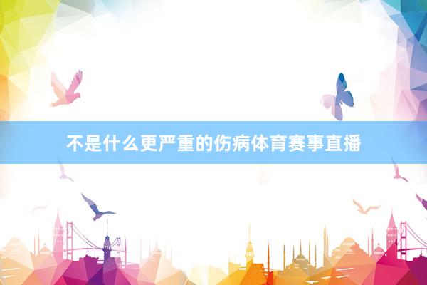 不是什么更严重的伤病体育赛事直播