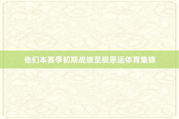 他们本赛季初期战绩至极恶运体育集锦