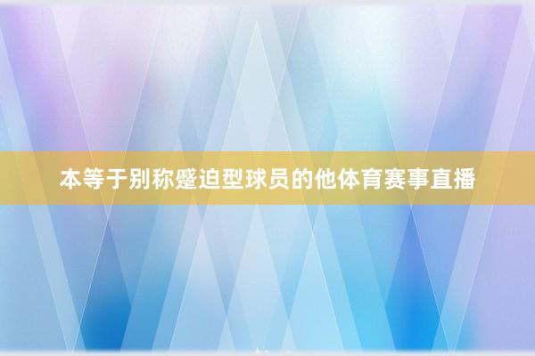 本等于别称蹙迫型球员的他体育赛事直播