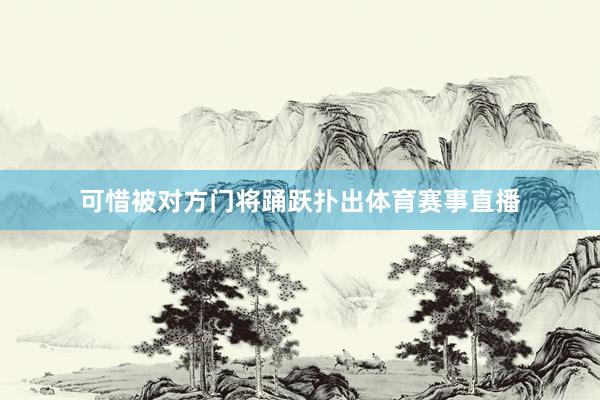 可惜被对方门将踊跃扑出体育赛事直播