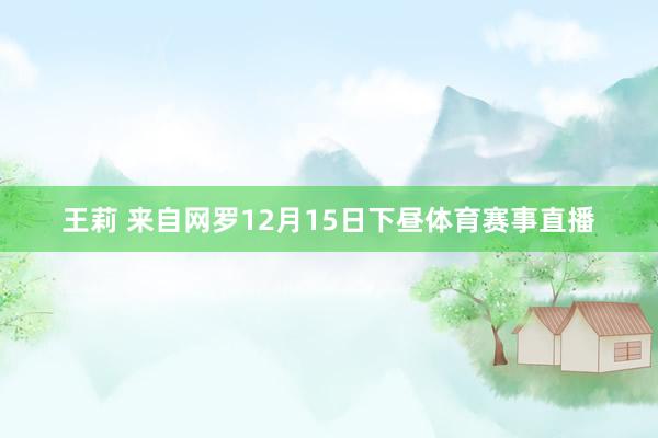 王莉 来自网罗12月15日下昼体育赛事直播