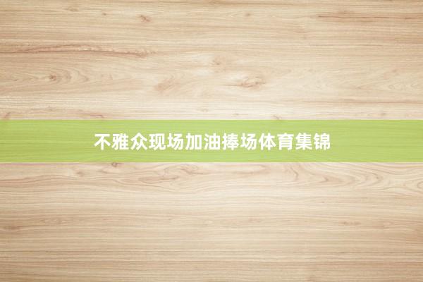 不雅众现场加油捧场体育集锦