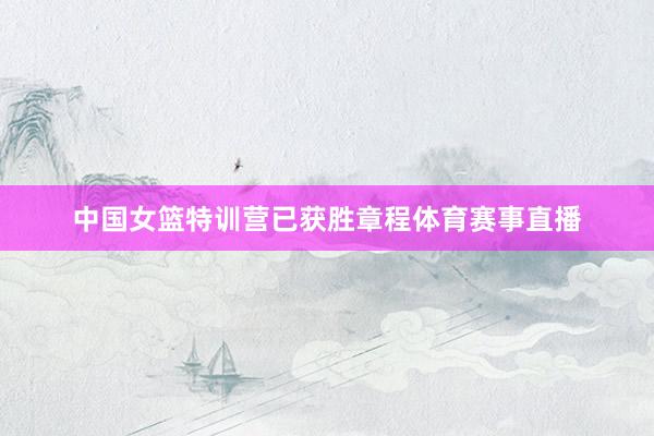 中国女篮特训营已获胜章程体育赛事直播