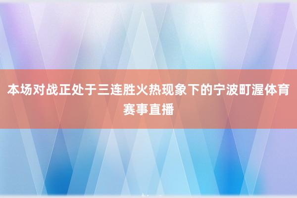 本场对战正处于三连胜火热现象下的宁波町渥体育赛事直播
