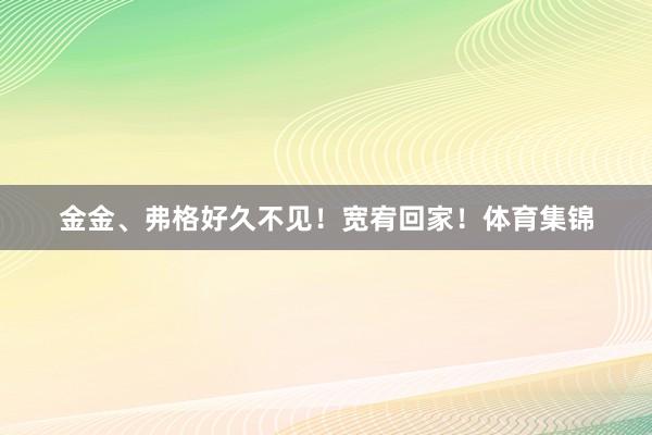金金、弗格好久不见！宽宥回家！体育集锦