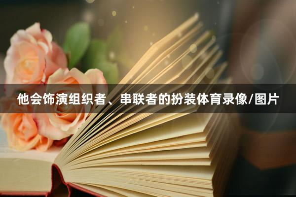 他会饰演组织者、串联者的扮装体育录像/图片