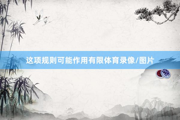 这项规则可能作用有限体育录像/图片
