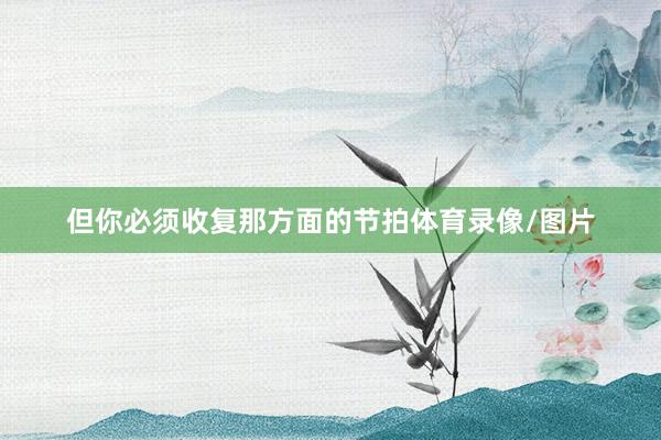 但你必须收复那方面的节拍体育录像/图片