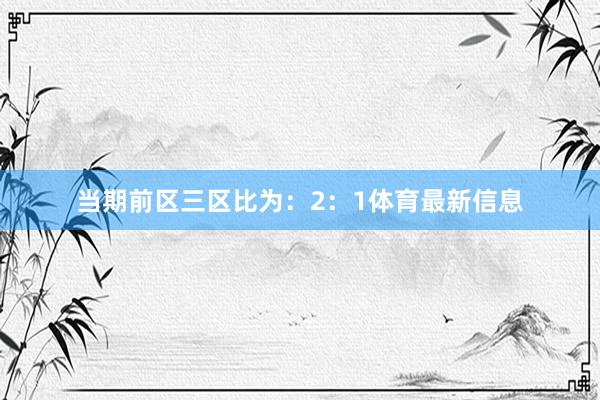 当期前区三区比为：2：1体育最新信息