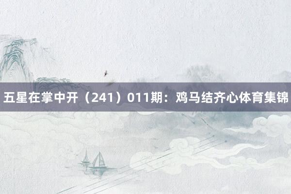 五星在掌中开（241）　　011期：鸡马结齐心体育集锦
