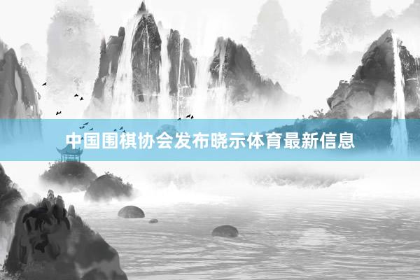 中国围棋协会发布晓示体育最新信息
