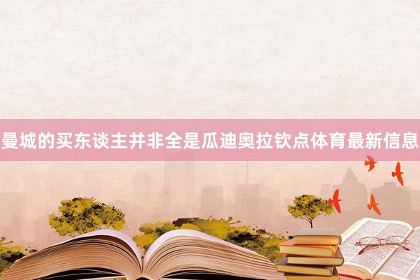 曼城的买东谈主并非全是瓜迪奥拉钦点体育最新信息