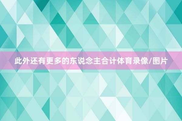 此外还有更多的东说念主合计体育录像/图片