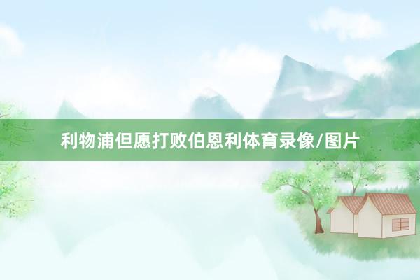 利物浦但愿打败伯恩利体育录像/图片