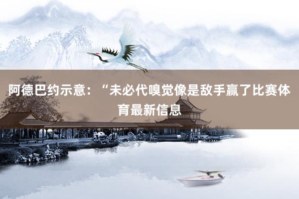 阿德巴约示意：“未必代嗅觉像是敌手赢了比赛体育最新信息