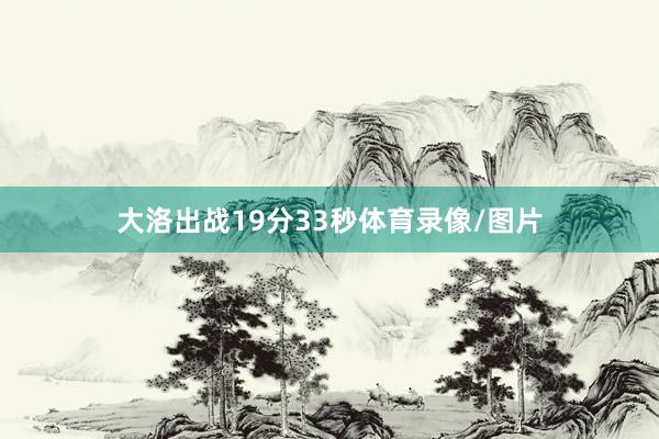 大洛出战19分33秒体育录像/图片