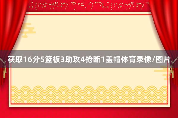 获取16分5篮板3助攻4抢断1盖帽体育录像/图片