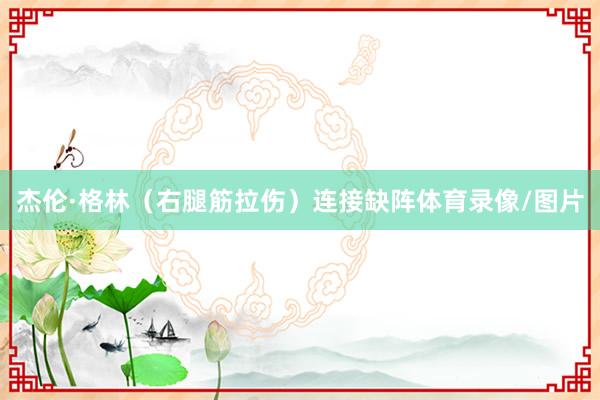 杰伦·格林（右腿筋拉伤）连接缺阵体育录像/图片
