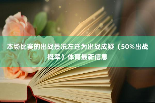 本场比赛的出战景况左迁为出战成疑（50%出战概率）体育最新信息