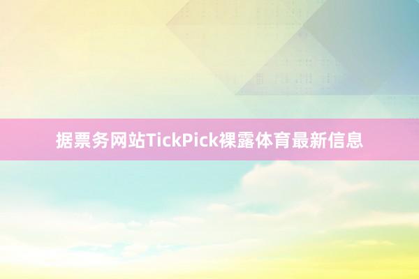 据票务网站TickPick裸露体育最新信息