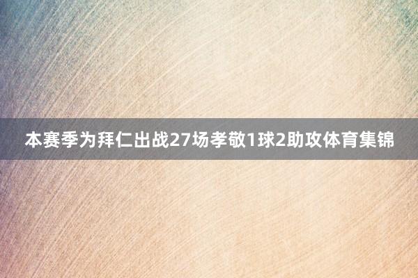 本赛季为拜仁出战27场孝敬1球2助攻体育集锦