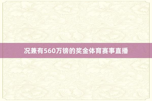 况兼有560万镑的奖金体育赛事直播
