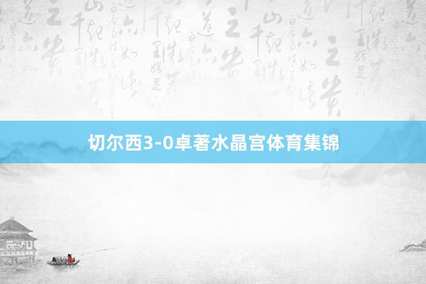 切尔西3-0卓著水晶宫体育集锦