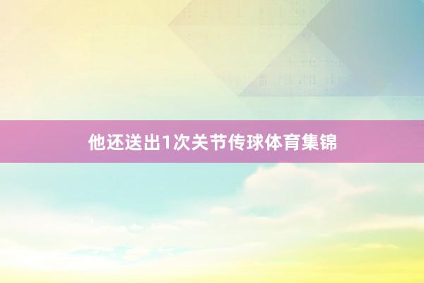 他还送出1次关节传球体育集锦