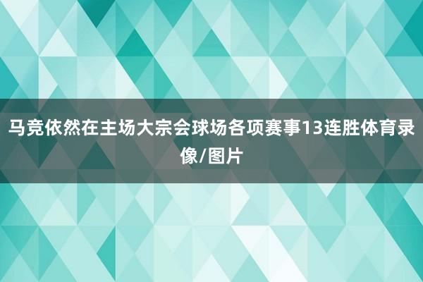 马竞依然在主场大宗会球场各项赛事13连胜体育录像/图片