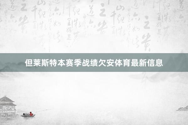 但莱斯特本赛季战绩欠安体育最新信息