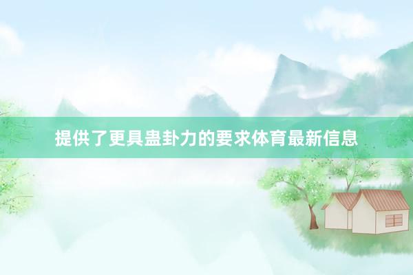 提供了更具蛊卦力的要求体育最新信息