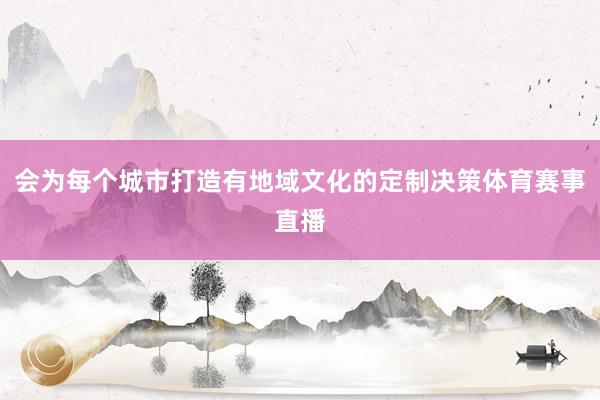 会为每个城市打造有地域文化的定制决策体育赛事直播
