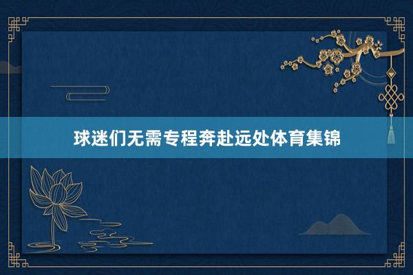 球迷们无需专程奔赴远处体育集锦