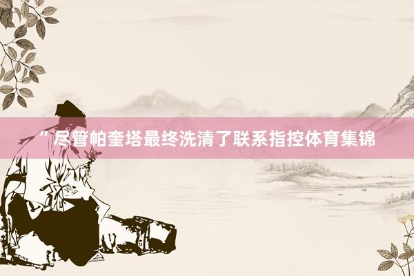 ”尽管帕奎塔最终洗清了联系指控体育集锦