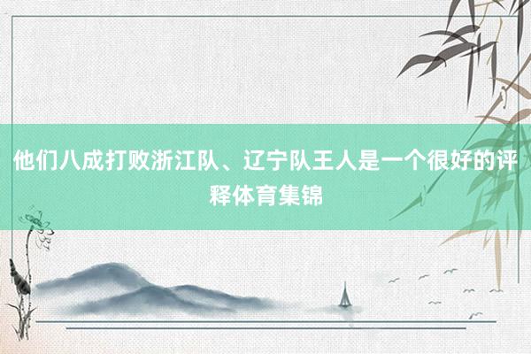 他们八成打败浙江队、辽宁队王人是一个很好的评释体育集锦